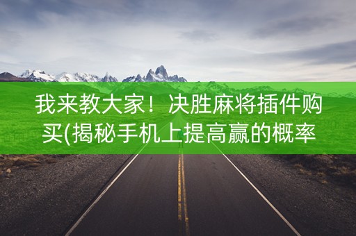 我来教大家！决胜麻将插件购买(揭秘手机上提高赢的概率)