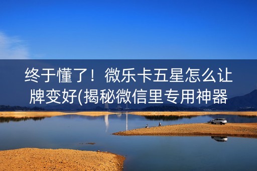 终于懂了！微乐卡五星怎么让牌变好(揭秘微信里专用神器)