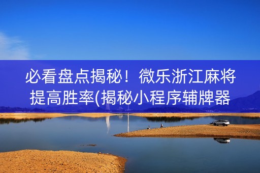 必看盘点揭秘！微乐浙江麻将提高胜率(揭秘小程序辅牌器)