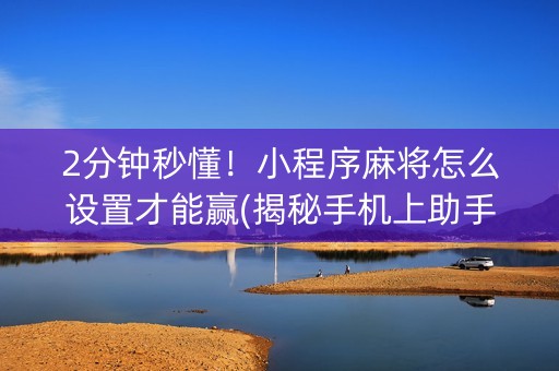 2分钟秒懂！小程序麻将怎么设置才能赢(揭秘手机上助手软件)