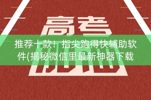 推荐十款！指尖跑得快辅助软件(揭秘微信里最新神器下载)
