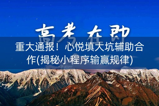 重大通报！心悦填大坑辅助合作(揭秘小程序输赢规律)