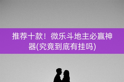 推荐十款！微乐斗地主必赢神器(究竟到底有挂吗)