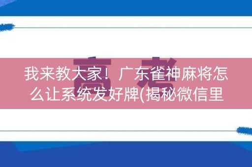 我来教大家！广东雀神麻将怎么让系统发好牌(揭秘微信里输赢规律)