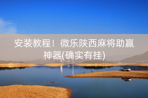 安装教程！微乐陕西麻将助赢神器(确实有挂)