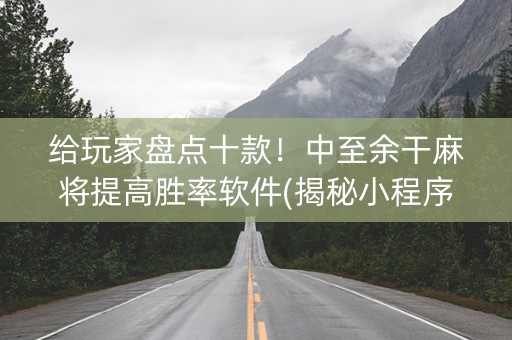 给玩家盘点十款！中至余干麻将提高胜率软件(揭秘小程序规律攻略)