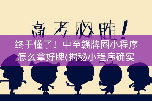 终于懂了！中至赣牌圈小程序怎么拿好牌(揭秘小程序确实有猫腻)
