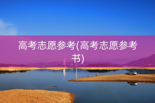 高考志愿参考(高考志愿参考书)
