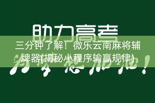 三分钟了解！微乐云南麻将辅牌器(揭秘小程序输赢规律)