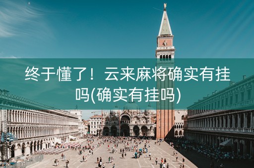 终于懂了！云来麻将确实有挂吗(确实有挂吗)