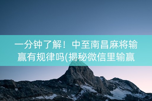 一分钟了解！中至南昌麻将输赢有规律吗(揭秘微信里输赢技巧)