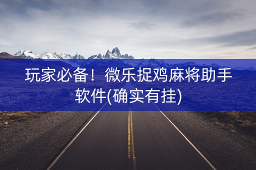 玩家必备！微乐捉鸡麻将助手软件(确实有挂)