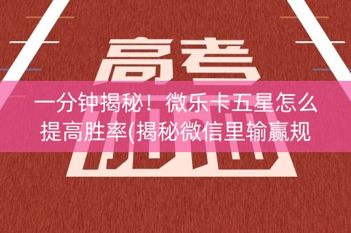 一分钟揭秘！微乐卡五星怎么提高胜率(揭秘微信里输赢规律)