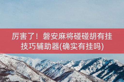 厉害了！磐安麻将碰碰胡有挂技巧辅助器(确实有挂吗)