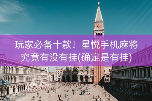 玩家必备十款！星悦手机麻将究竟有没有挂(确定是有挂)