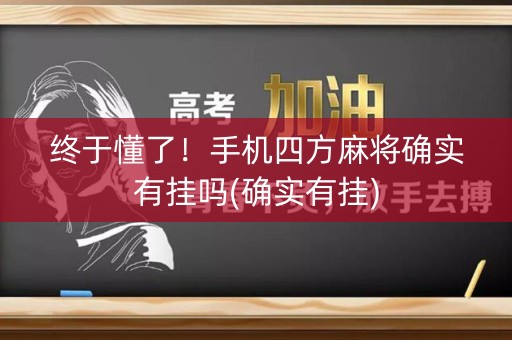 终于懂了！手机四方麻将确实有挂吗(确实有挂)