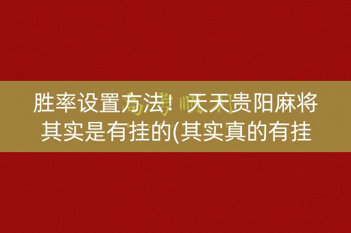 胜率设置方法！天天贵阳麻将其实是有挂的(其实真的有挂)