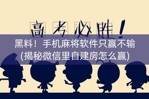 黑料！手机麻将软件只赢不输(揭秘微信里自建房怎么赢)