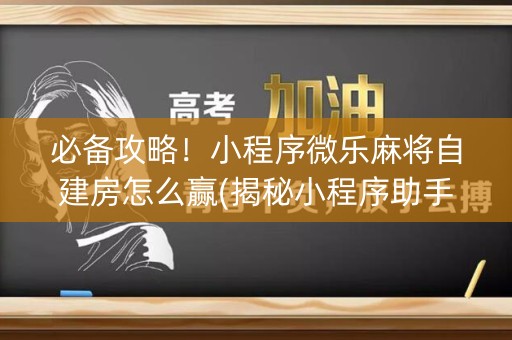 必备攻略！小程序微乐麻将自建房怎么赢(揭秘小程序助手软件)