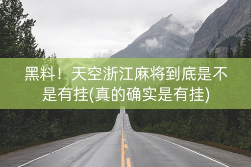 黑料！天空浙江麻将到底是不是有挂(真的确实是有挂)