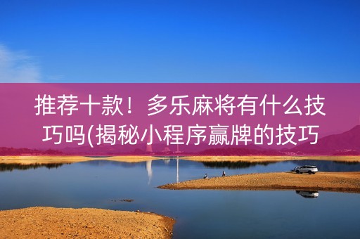 推荐十款！多乐麻将有什么技巧吗(揭秘小程序赢牌的技巧)