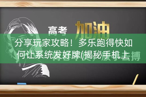 分享玩家攻略！多乐跑得快如何让系统发好牌(揭秘手机上如何让牌变好)