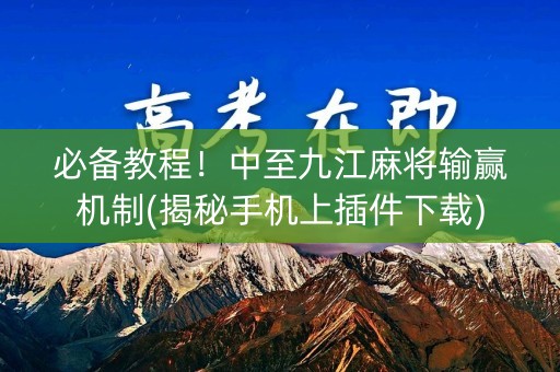 必备教程！中至九江麻将输赢机制(揭秘手机上插件下载)