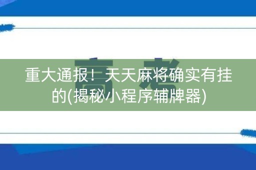 重大通报！天天麻将确实有挂的(揭秘小程序辅牌器)