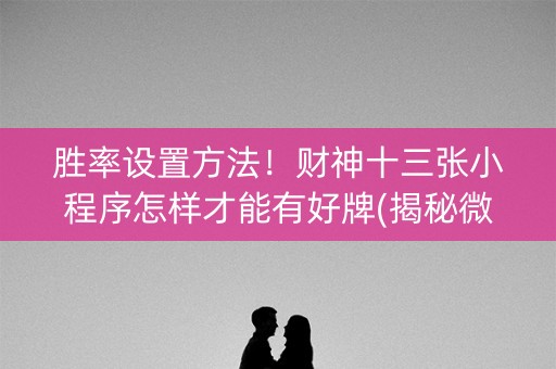 胜率设置方法！财神十三张小程序怎样才能有好牌(揭秘微信里专用神器)