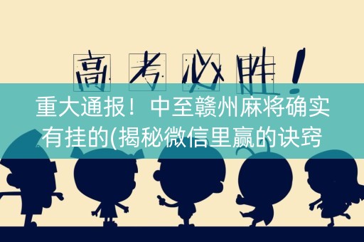 重大通报！中至赣州麻将确实有挂的(揭秘微信里赢的诀窍)