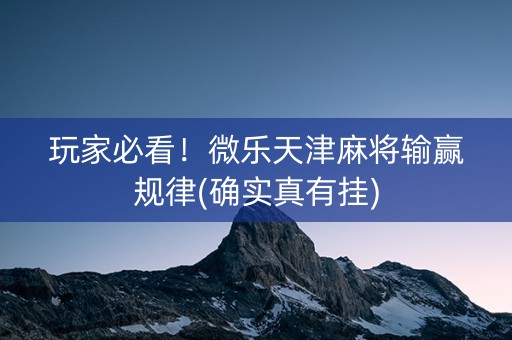 玩家必看！微乐天津麻将输赢规律(确实真有挂)