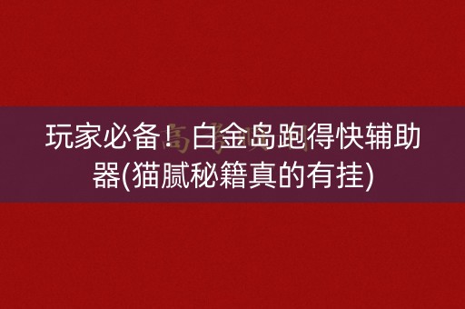 玩家必备！白金岛跑得快辅助器(猫腻秘籍真的有挂)
