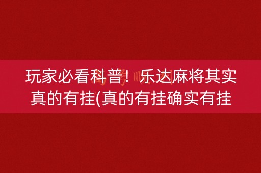 玩家必看科普！乐达麻将其实真的有挂(真的有挂确实有挂)