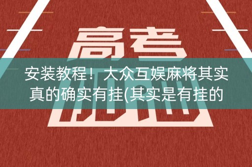 安装教程！大众互娱麻将其实真的确实有挂(其实是有挂的)