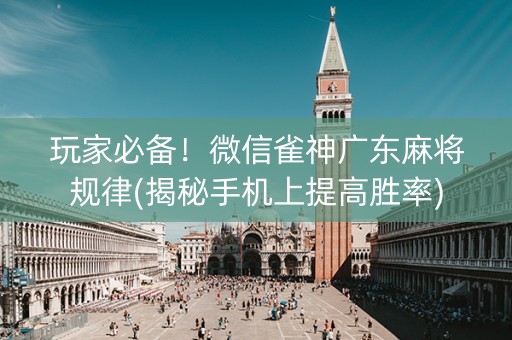玩家必备！微信雀神广东麻将规律(揭秘手机上提高胜率)