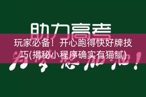 玩家必备！开心跑得快好牌技巧(揭秘小程序确实有猫腻)
