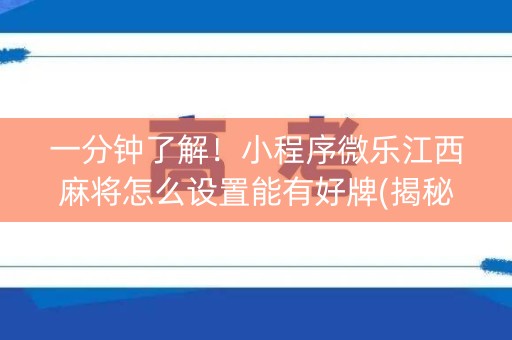 一分钟了解！小程序微乐江西麻将怎么设置能有好牌(揭秘小程序输赢技巧)