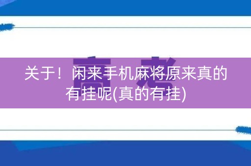 关于！闲来手机麻将原来真的有挂呢(真的有挂)