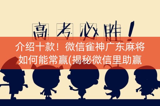 介绍十款！微信雀神广东麻将如何能常赢(揭秘微信里助赢神器)