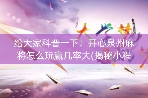 给大家科普一下！开心泉州麻将怎么玩赢几率大(揭秘小程序赢的诀窍)
