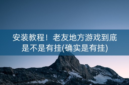 安装教程！老友地方游戏到底是不是有挂(确实是有挂)