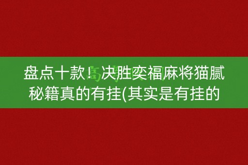 盘点十款！决胜奕福麻将猫腻秘籍真的有挂(其实是有挂的)