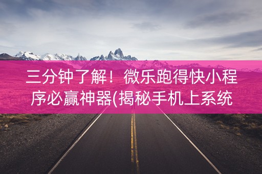 三分钟了解！微乐跑得快小程序必赢神器(揭秘手机上系统发好牌)