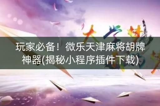 玩家必备！微乐天津麻将胡牌神器(揭秘小程序插件下载)