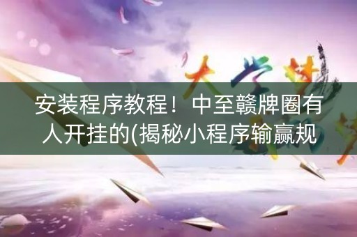 安装程序教程！中至赣牌圈有人开挂的(揭秘小程序输赢规律)