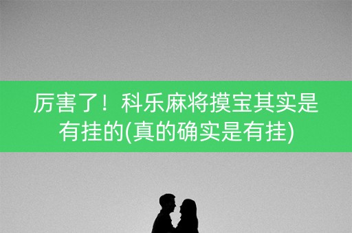 厉害了！科乐麻将摸宝其实是有挂的(真的确实是有挂)