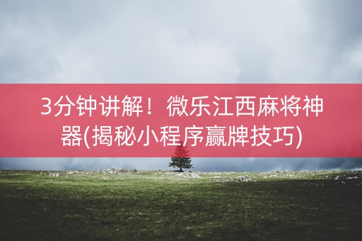 3分钟讲解！微乐江西麻将神器(揭秘小程序赢牌技巧)