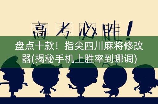 盘点十款！指尖四川麻将修改器(揭秘手机上胜率到哪调)