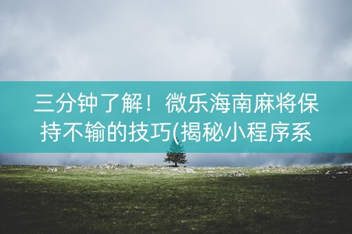 三分钟了解！微乐海南麻将保持不输的技巧(揭秘小程序系统发好牌)