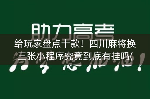 给玩家盘点十款！四川麻将换三张小程序究竟到底有挂吗(其实真的有挂)